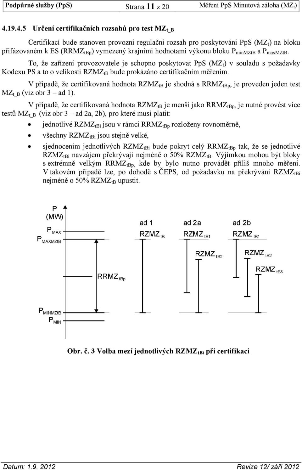 výkonu bloku P minmztb a P maxmztb. To, že zařízení provozovatele je schopno poskytovat PpS (MZ t ) v souladu s požadavky Kodexu PS a to o velikosti RZMZ tb bude prokázáno certifikačním měřením.