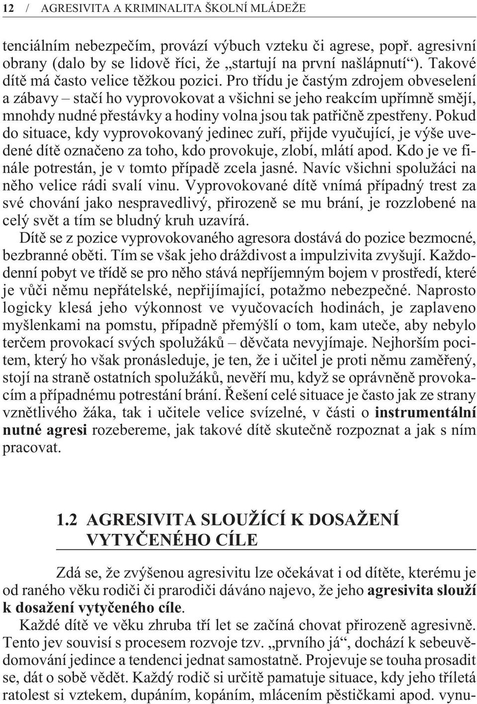 Pro tøídu je èastým zdrojem obveselení a zábavy staèí ho vyprovokovat a všichni se jeho reakcím upøímnì smìjí, mnohdy nudné pøestávky a hodiny volna jsou tak patøiènì zpestøeny.