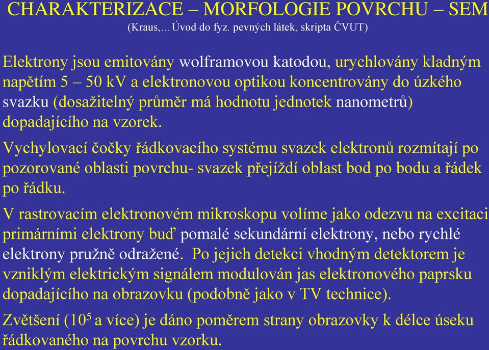 jednotek nanometrů) dopadajícího na vzorek. Vychylovací čočky řádkovacího systému svazek elektronů rozmítají po pozorované oblasti povrchu- svazek přejíždí oblast bod po bodu a řádek po řádku.