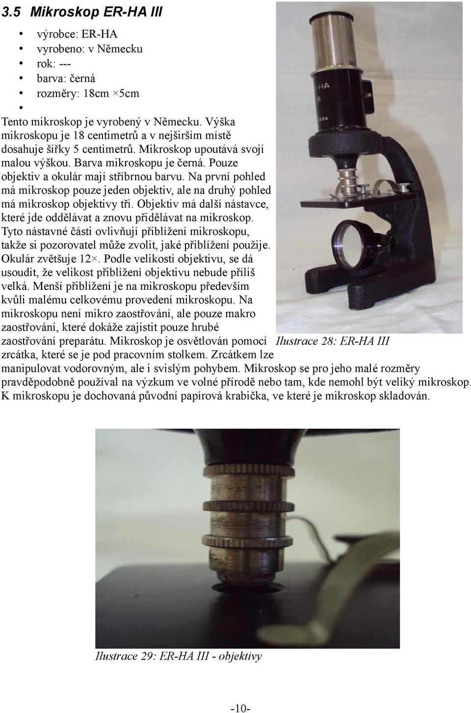 Na první pohled má mikroskop pouze jeden objektiv, ale na druhý pohled má mikroskop objektivy tři. Objektiv má další nástavce, které jde oddělávat a znovu přidělávat na mikroskop.