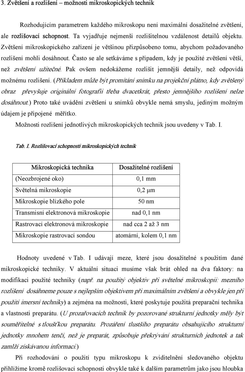 Často se ale setkáváme s případem, kdy je použité zvětšení větší, než zvětšení užitečné. Pak ovšem nedokážeme rozlišit jemnější detaily, než odpovídá možnému rozlišení.