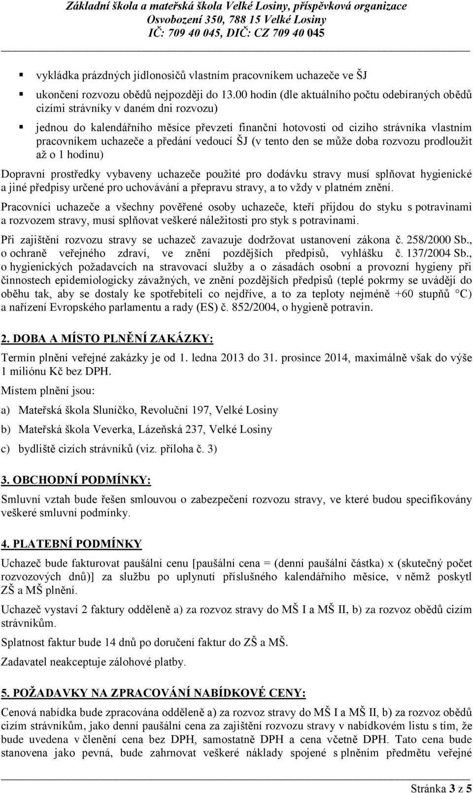 předání vedoucí ŠJ (v tento den se může doba rozvozu prodloužit až o 1 hodinu) Dopravní prostředky vybaveny uchazeče použité pro dodávku stravy musí splňovat hygienické a jiné předpisy určené pro