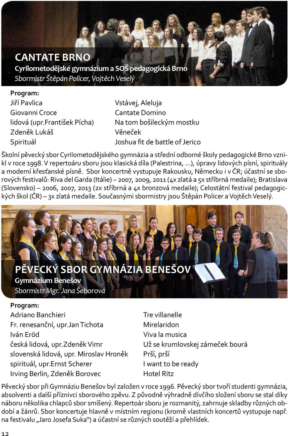 odborné školy pedagogické Brno vznikl v roce 1998. V repertoáru sboru jsou klasická díla (Palestrina, ), úpravy lidových písní, spirituály a moderní křesťanské písně.