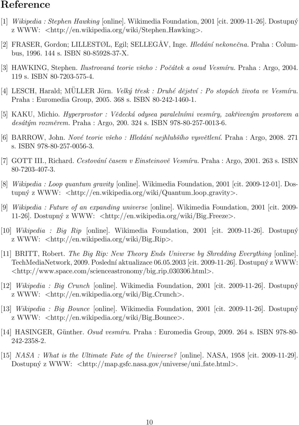 Praha : Argo, 2004. 119 s. ISBN 80-7203-575-4. [4] LESCH, Harald; MÜLLER Jörn. Velký třesk : Druhé dějství : Po stopách života ve Vesmíru. Praha : Euromedia Group, 2005. 368 s. ISBN 80-242-1460-1.