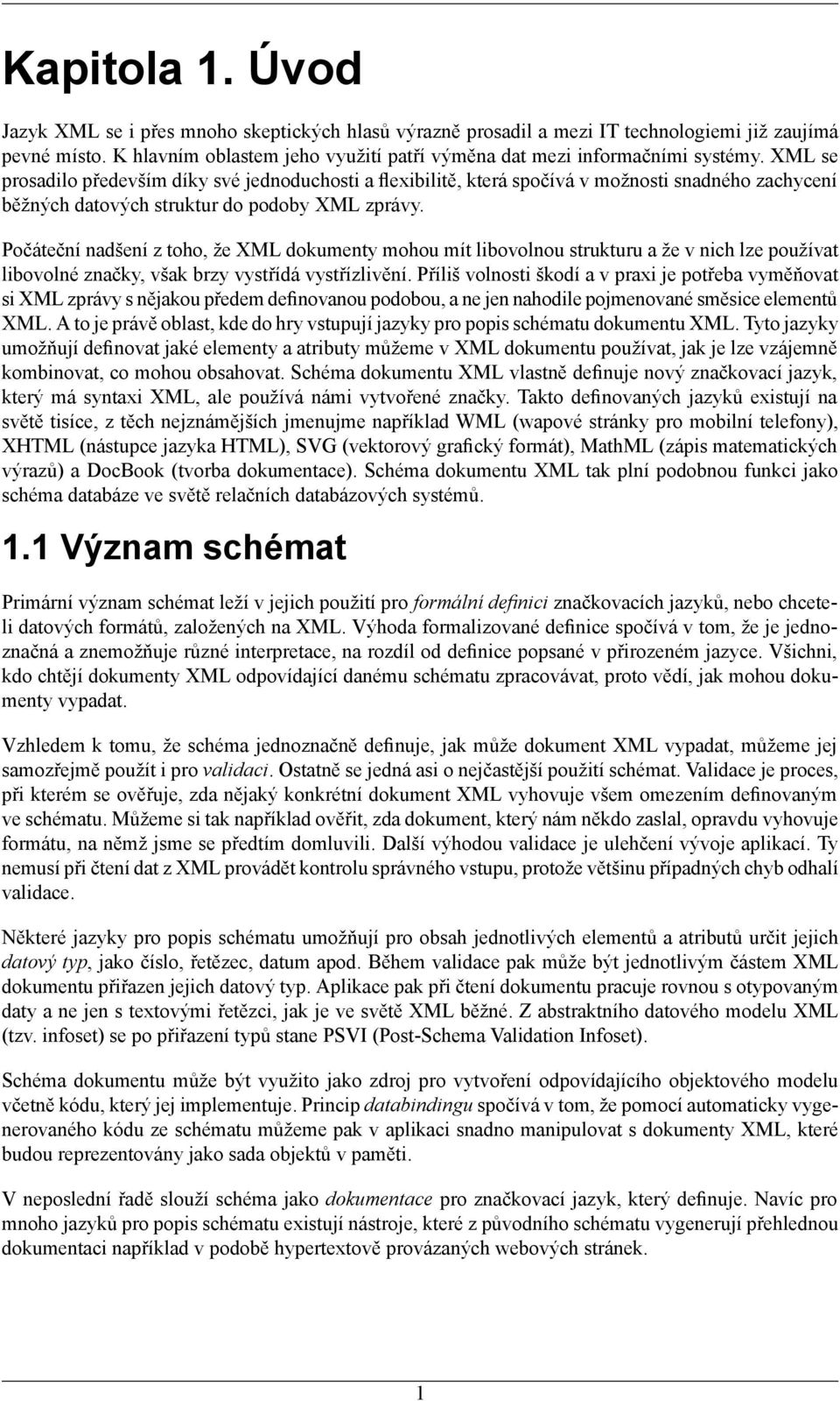 XML se prosadilo především díky své jednoduchosti a flexibilitě, která spočívá v možnosti snadného zachycení běžných datových struktur do podoby XML zprávy.