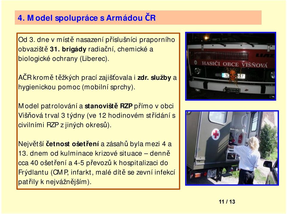 Model patrolování a stanoviště RZP přímo v obci Višňová trval 3 týdny (ve 12 hodinovém střídání s civilními RZP z jiných okresů).