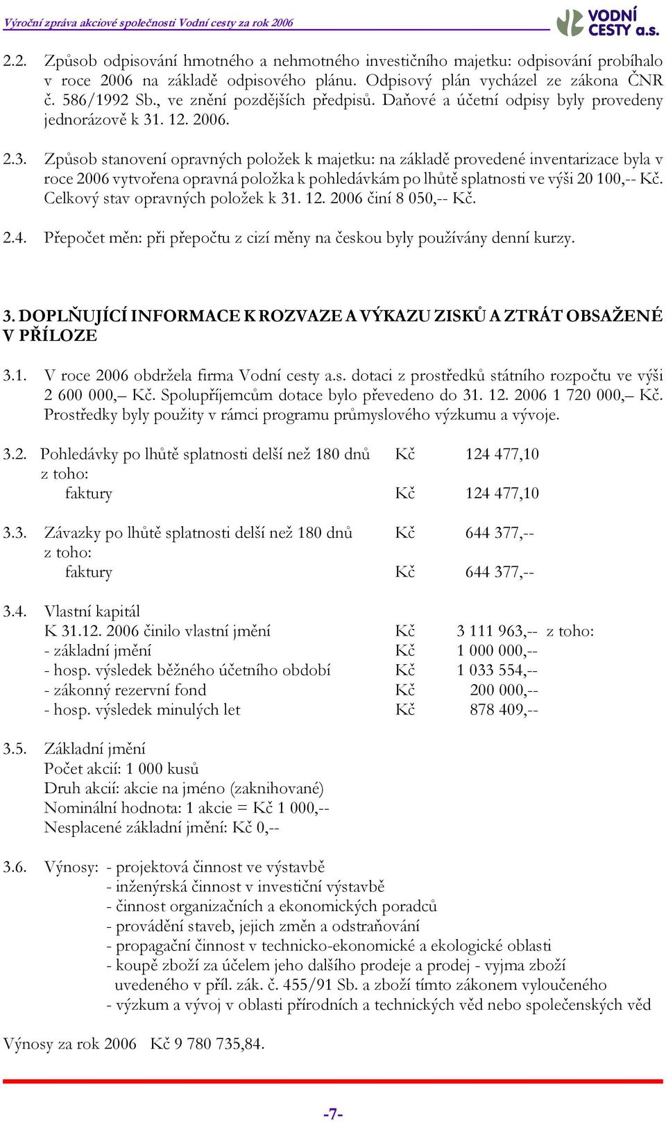 . 12. 2006. 2.3. Způsob stanovení opravných položek k majetku: na základě provedené inventarizace byla v roce 2006 vytvořena opravná položka k pohledávkám po lhůtě splatnosti ve výši 20 100,-- Kč.