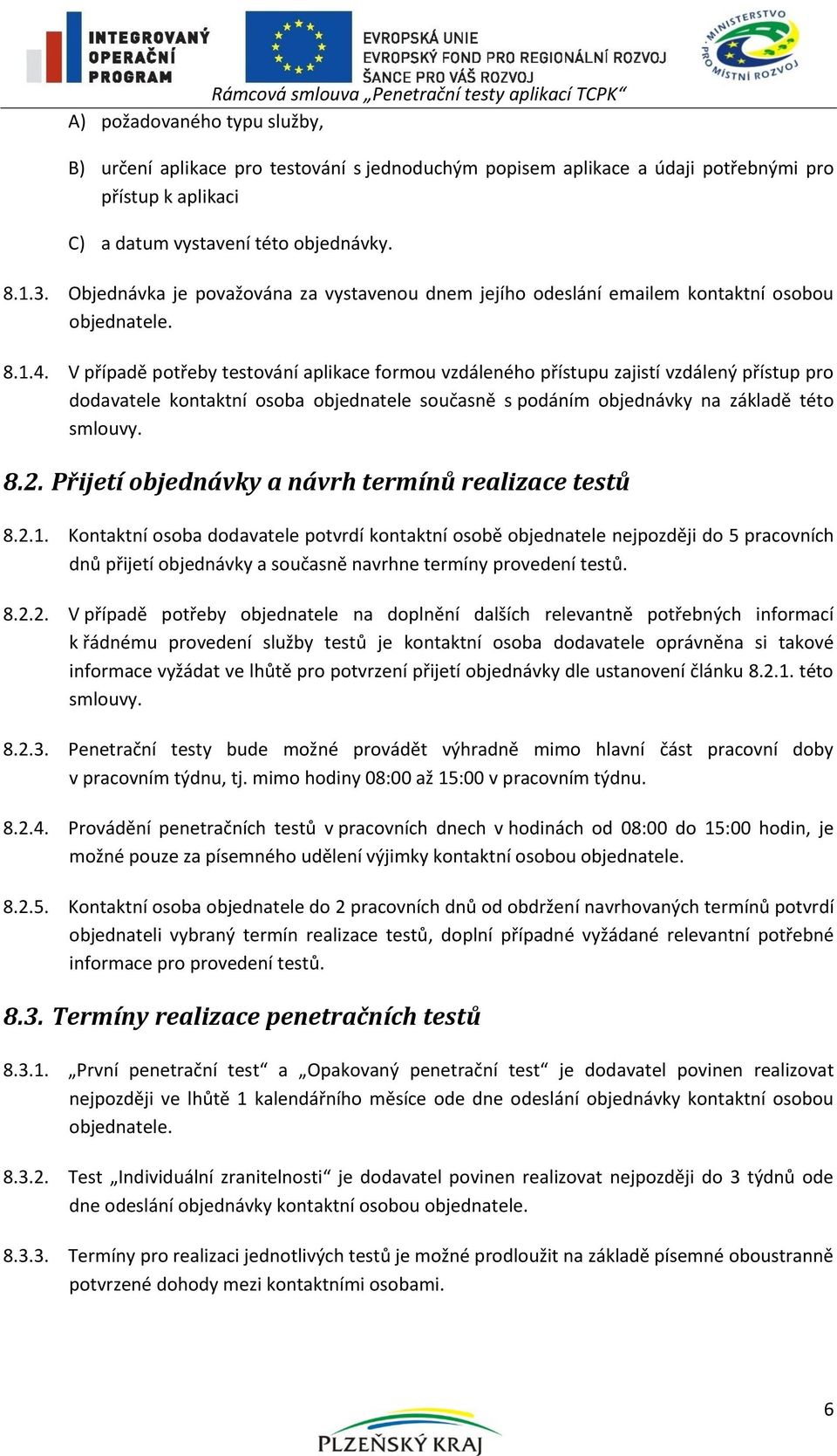 V případě potřeby testování aplikace formou vzdáleného přístupu zajistí vzdálený přístup pro dodavatele kontaktní osoba objednatele současně s podáním objednávky na základě této smlouvy. 8.2.
