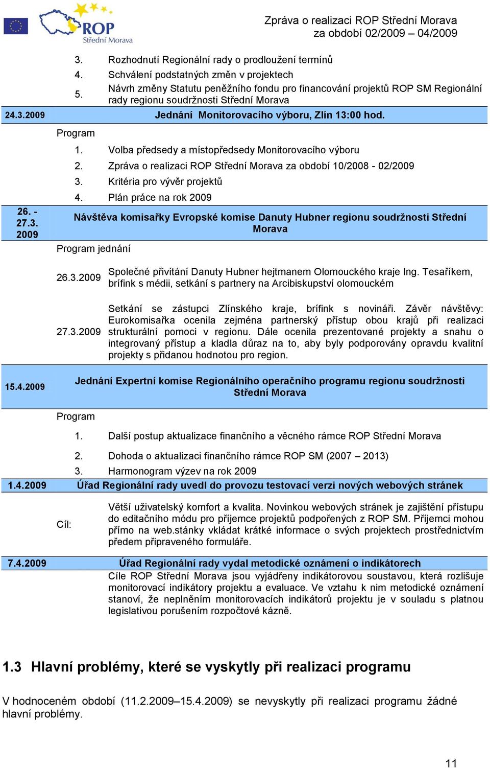 Volba předsedy a místopředsedy Monitorovacího výboru 2. Zpráva o realizaci ROP Střední Morava za období 10/2008-02/2009 3. Kritéria pro vývěr projektů 4.