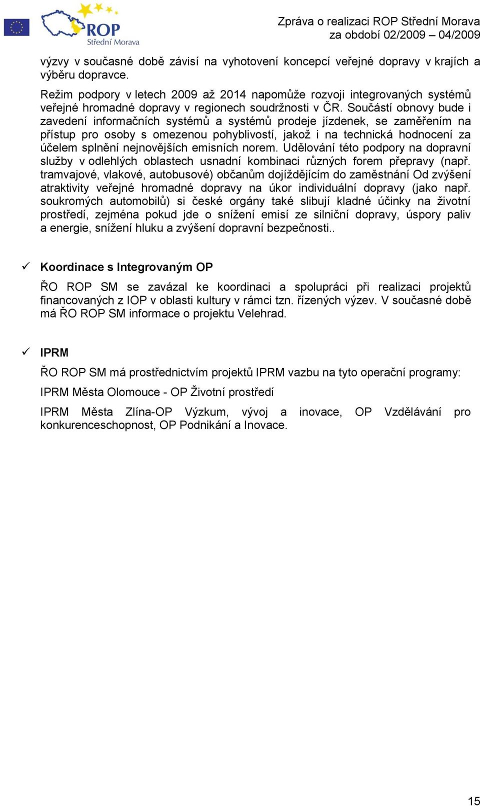 Součástí obnovy bude i zavedení informačních systémů a systémů prodeje jízdenek, se zaměřením na přístup pro osoby s omezenou pohyblivostí, jakoţ i na technická hodnocení za účelem splnění