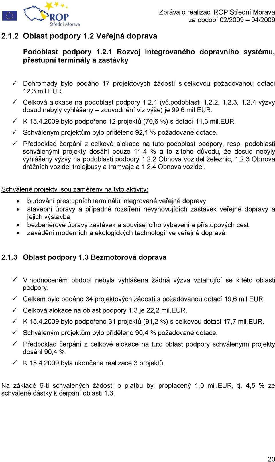 eur. Schváleným projektům bylo přiděleno 92,1 % poţadované dotace. Předpoklad čerpání z celkové alokace na tuto podoblast podpory, resp.