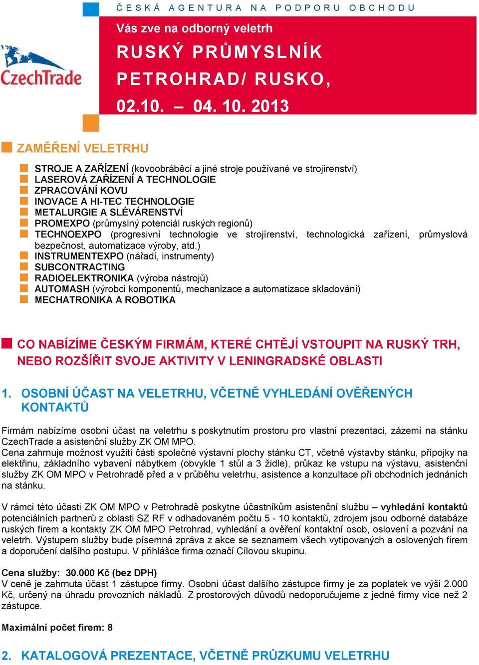 ) INSTRUMENTEXPO (nářadí, instrumenty) SUBCONTRACTING RADIOELEKTRONIKA (výroba nástrojů) AUTOMASH (výrobci komponentů, mechanizace a automatizace skladování) MECHATRONIKA A ROBOTIKA CO NABÍZÍME