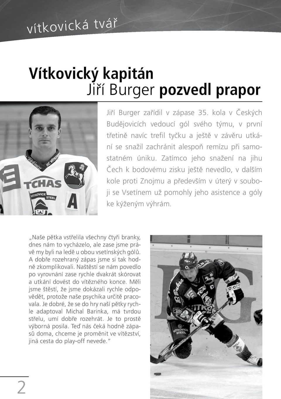 Zatímco jeho snažení na jihu Čech k bodovému zisku ještě nevedlo, v dalším kole proti Znojmu a především v úterý v souboji se Vsetínem už pomohly jeho asistence a góly ke kýženým výhrám.