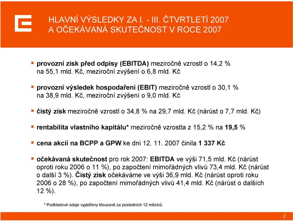 Kč) rentabilita vlastního kapitálu* meziročně vzrostla z 15,2 % na 19,5 % cena akcií na BCPP a GPW ke dni 12. 11. 2007 činila 1 337 Kč očekávaná skutečnost pro rok 2007: EBITDA ve výši 71,5 mld.