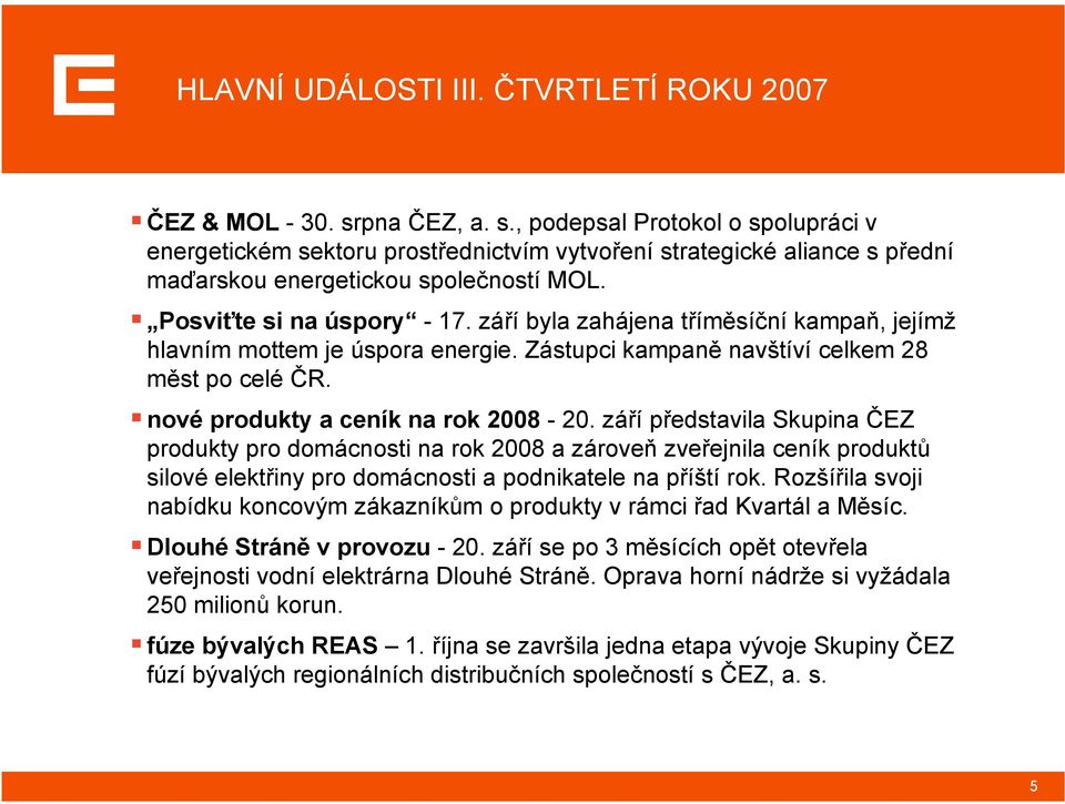 září byla zahájena tříměsíční kampaň, jejímž hlavním mottem je úspora energie. Zástupci kampaně navštíví celkem 28 měst po celé ČR. nové produkty a ceník na rok 2008-20.
