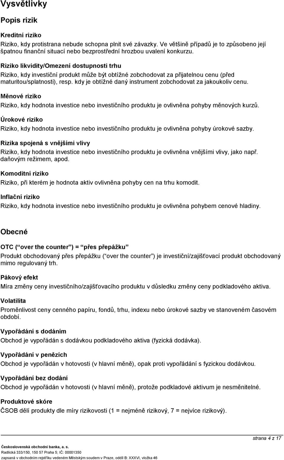 kdy je obtížné daný instrument zobchodovat za jakoukoliv cenu. Riziko, kdy hodnota investice nebo investičního produktu je ovlivněna pohyby měnových kurzů.