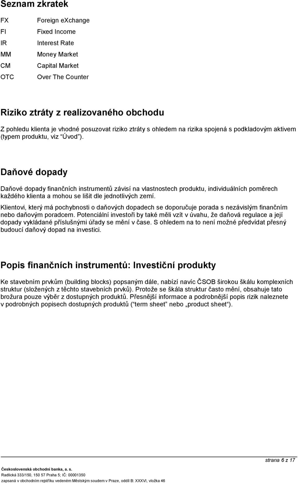 Daňové dopady Daňové dopady finančních instrumentů závisí na vlastnostech produktu, individuálních poměrech každého klienta a mohou se lišit dle jednotlivých zemí.