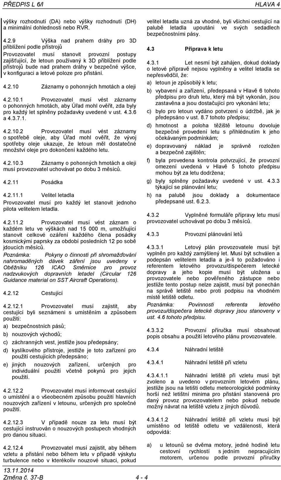 bezpečné výšce, v konfiguraci a letové poloze pro přistání. 4.2.10 Záznamy o pohonných hmotách a oleji 4.2.10.1 Provozovatel musí vést záznamy o pohonných hmotách, aby Úřad mohl ověřit, zda byly pro každý let splněny požadavky uvedené v ust.