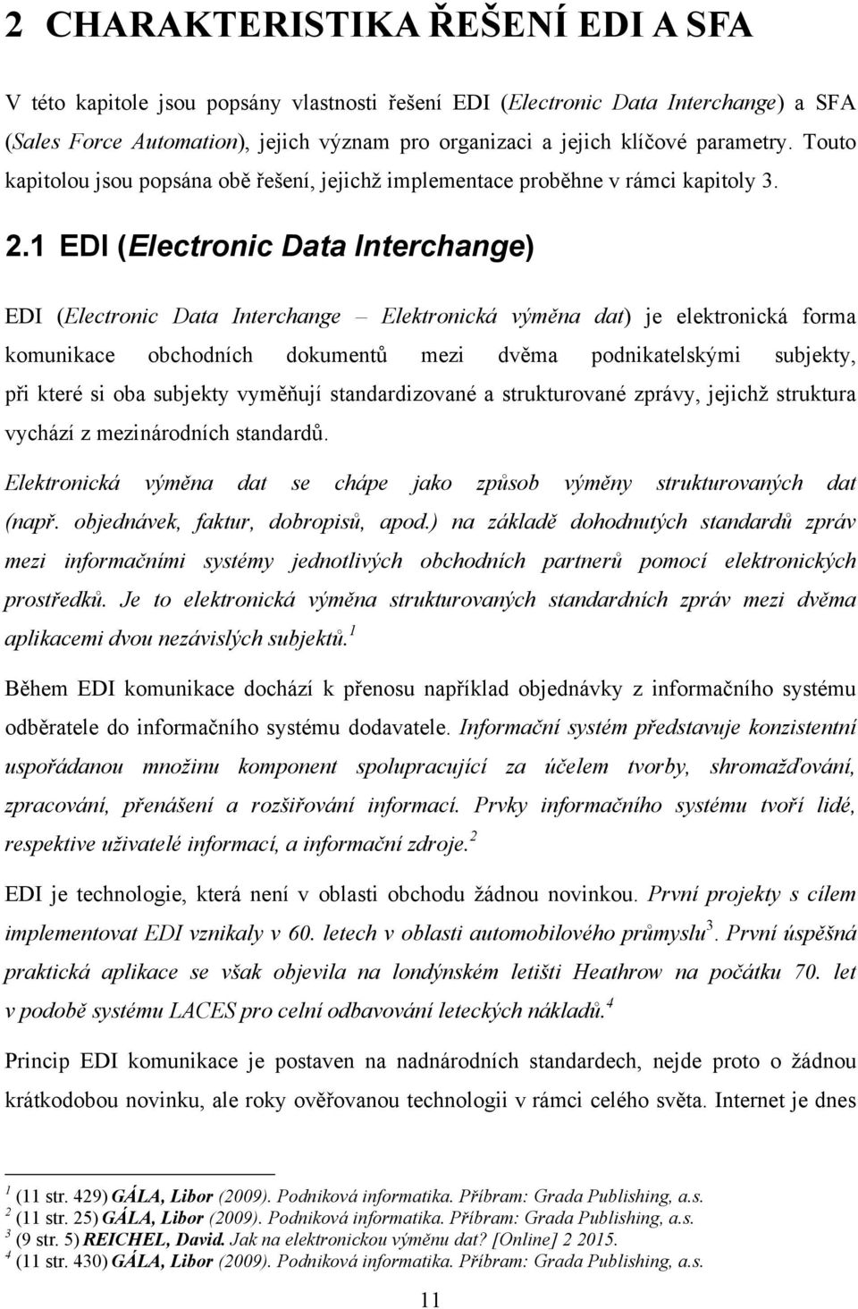 1 EDI (Electronic Data Interchange) EDI (Electronic Data Interchange Elektronická výměna dat) je elektronická forma komunikace obchodních dokumentů mezi dvěma podnikatelskými subjekty, při které si