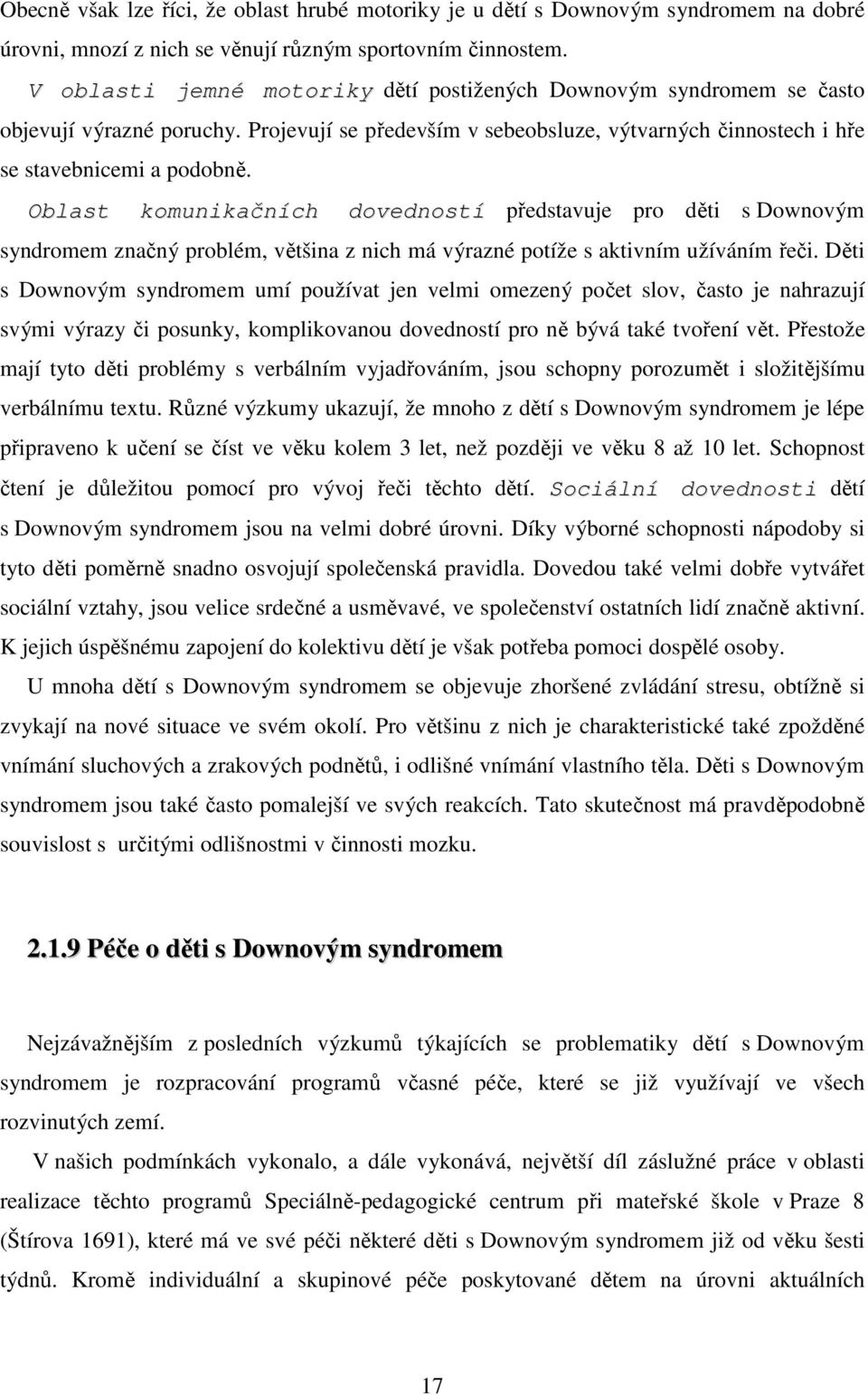 Oblast komunikačních dovedností představuje pro děti s Downovým syndromem značný problém, většina z nich má výrazné potíže s aktivním užíváním řeči.