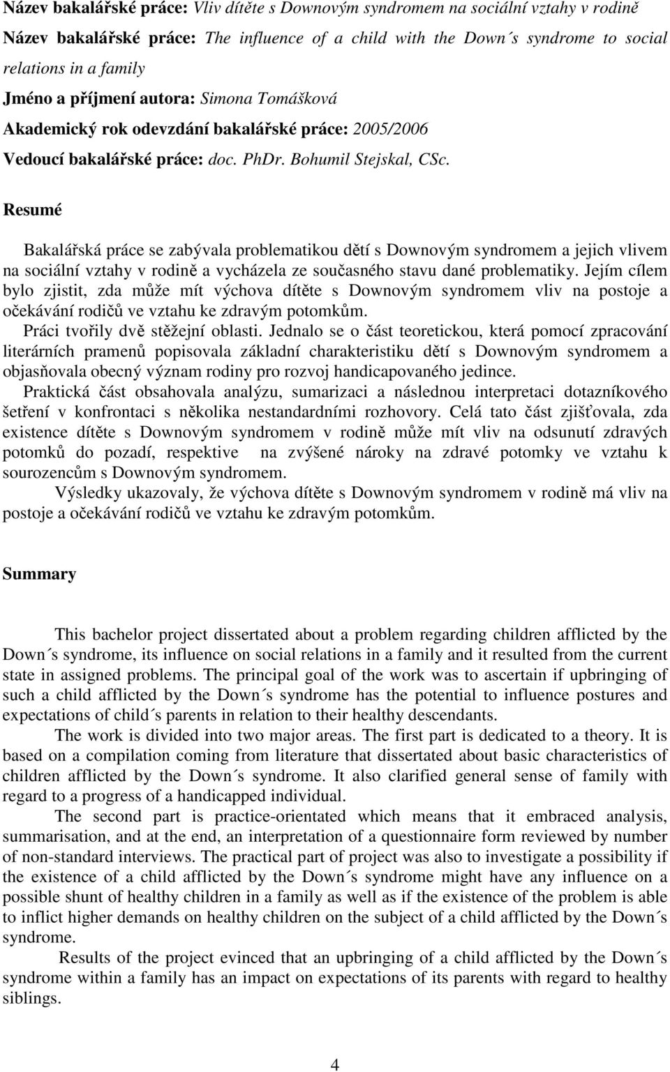Resumé Bakalářská práce se zabývala problematikou dětí s Downovým syndromem a jejich vlivem na sociální vztahy v rodině a vycházela ze současného stavu dané problematiky.