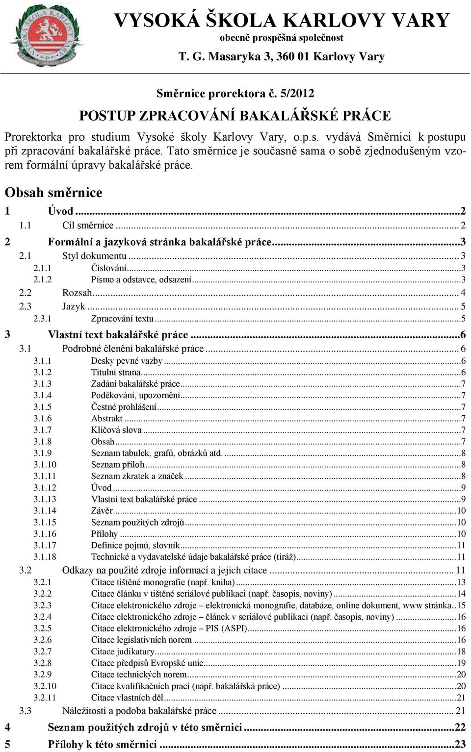 Tato směrnice je současně sama o sobě zjednodušeným vzorem formální úpravy bakalářské práce. Obsah směrnice 1 Úvod...2 1.1 Cíl směrnice... 2 2 Formální a jazyková stránka bakalářské práce...3 2.