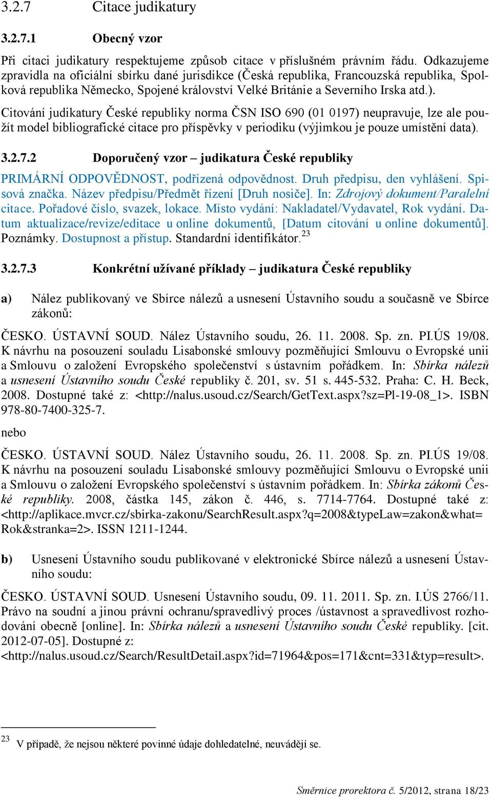 Citování judikatury České republiky norma ČSN ISO 690 (01 0197) neupravuje, lze ale použít model bibliografické citace pro příspěvky v periodiku (výjimkou je pouze umístění data). 3.2.7.2 Doporučený vzor judikatura České republiky PRIMÁRNÍ ODPOVĚDNOST, podřízená odpovědnost.