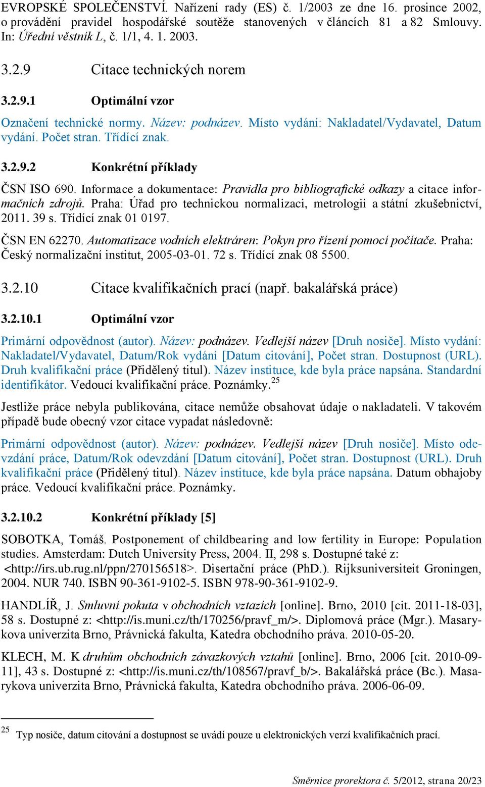 Informace a dokumentace: Pravidla pro bibliografické odkazy a citace informačních zdrojů. Praha: Úřad pro technickou normalizaci, metrologii a státní zkušebnictví, 2011. 39 s. Třídící znak 01 0197.