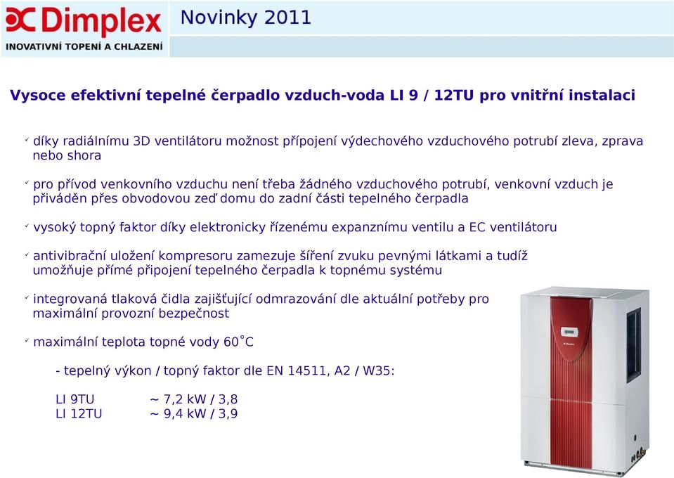 expanznímu ventilu a EC ventilátoru antivibrační uložení kompresoru zamezuje šíření zvuku pevnými látkami a tudíž umožňuje přímé připojení tepelného čerpadla k topnému systému integrovaná tlaková