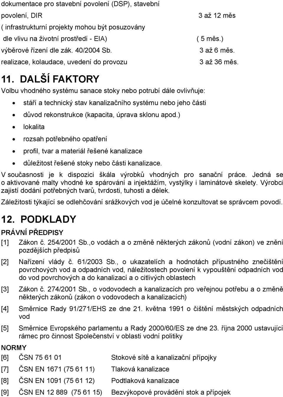 DALŠÍ FAKTORY Volbu vhodného systému sanace stoky nebo potrubí dále ovlivňuje: stáří a technický stav kanalizačního systému nebo jeho části důvod rekonstrukce (kapacita, úprava sklonu apod.