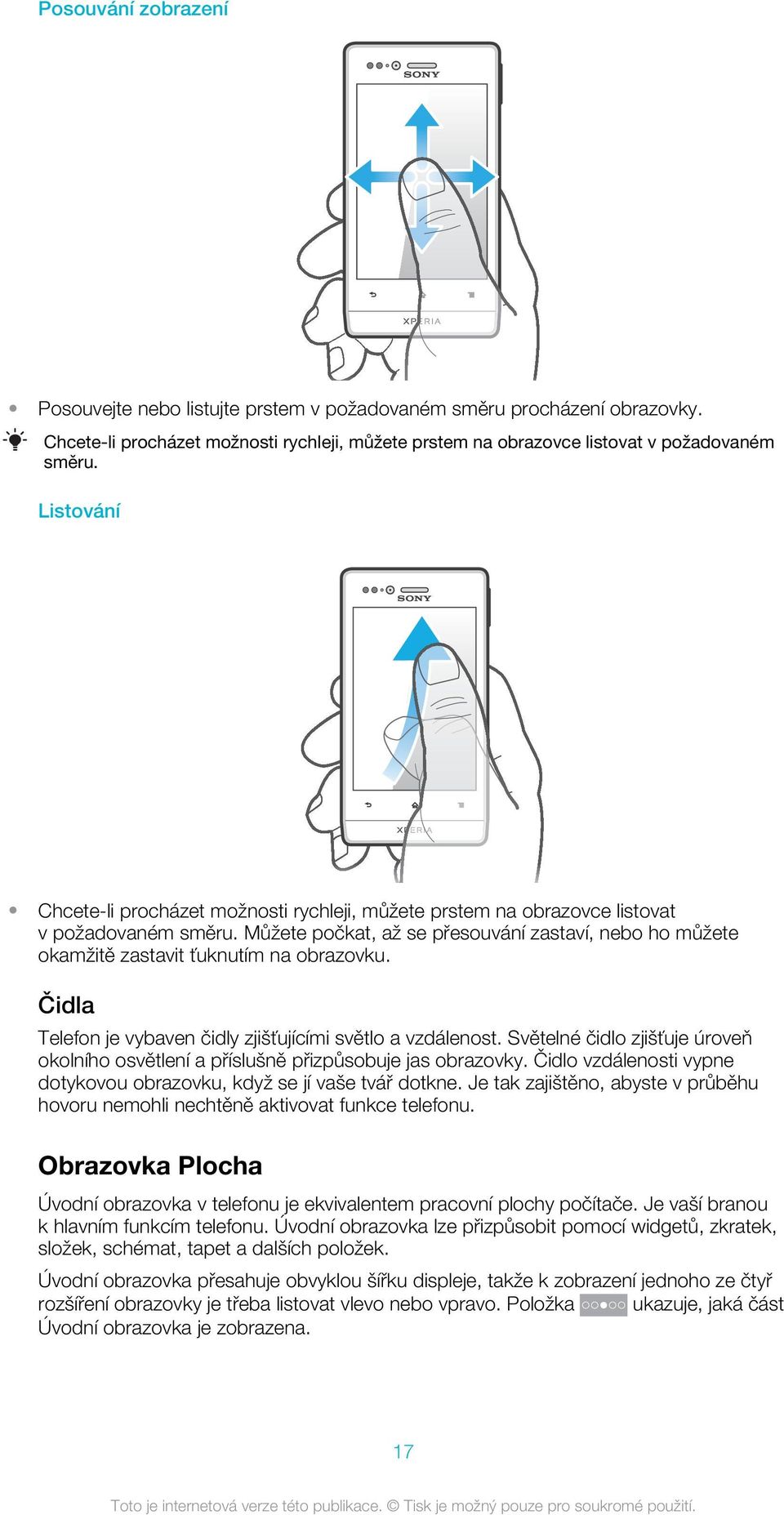 Můžete počkat, až se přesouvání zastaví, nebo ho můžete okamžitě zastavit ťuknutím na obrazovku. Čidla Telefon je vybaven čidly zjišťujícími světlo a vzdálenost.