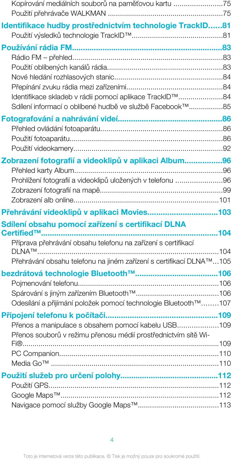 ..84 Identifikace skladeb v rádii pomocí aplikace TrackID...84 Sdílení informací o oblíbené hudbě ve službě Facebook...85 Fotografování a nahrávání videí...86 Přehled ovládání fotoaparátu.