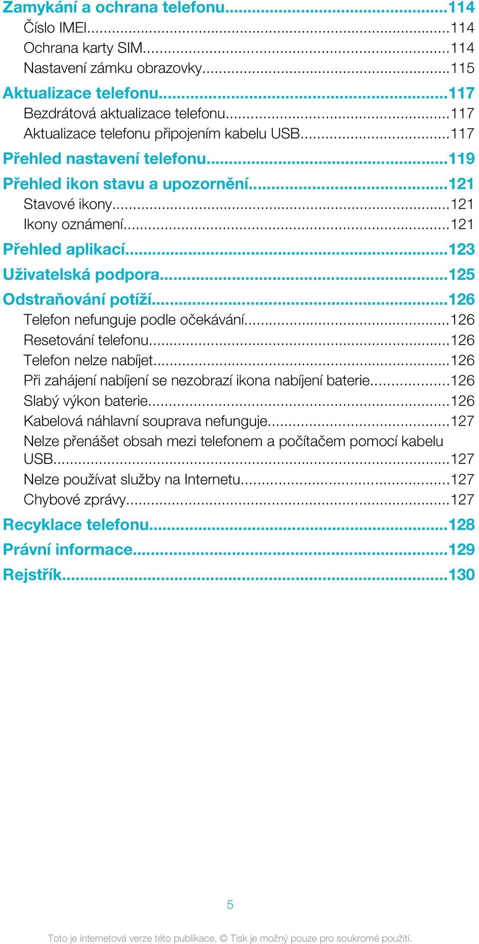 ..123 Uživatelská podpora...125 Odstraňování potíží...126 Telefon nefunguje podle očekávání...126 Resetování telefonu...126 Telefon nelze nabíjet.