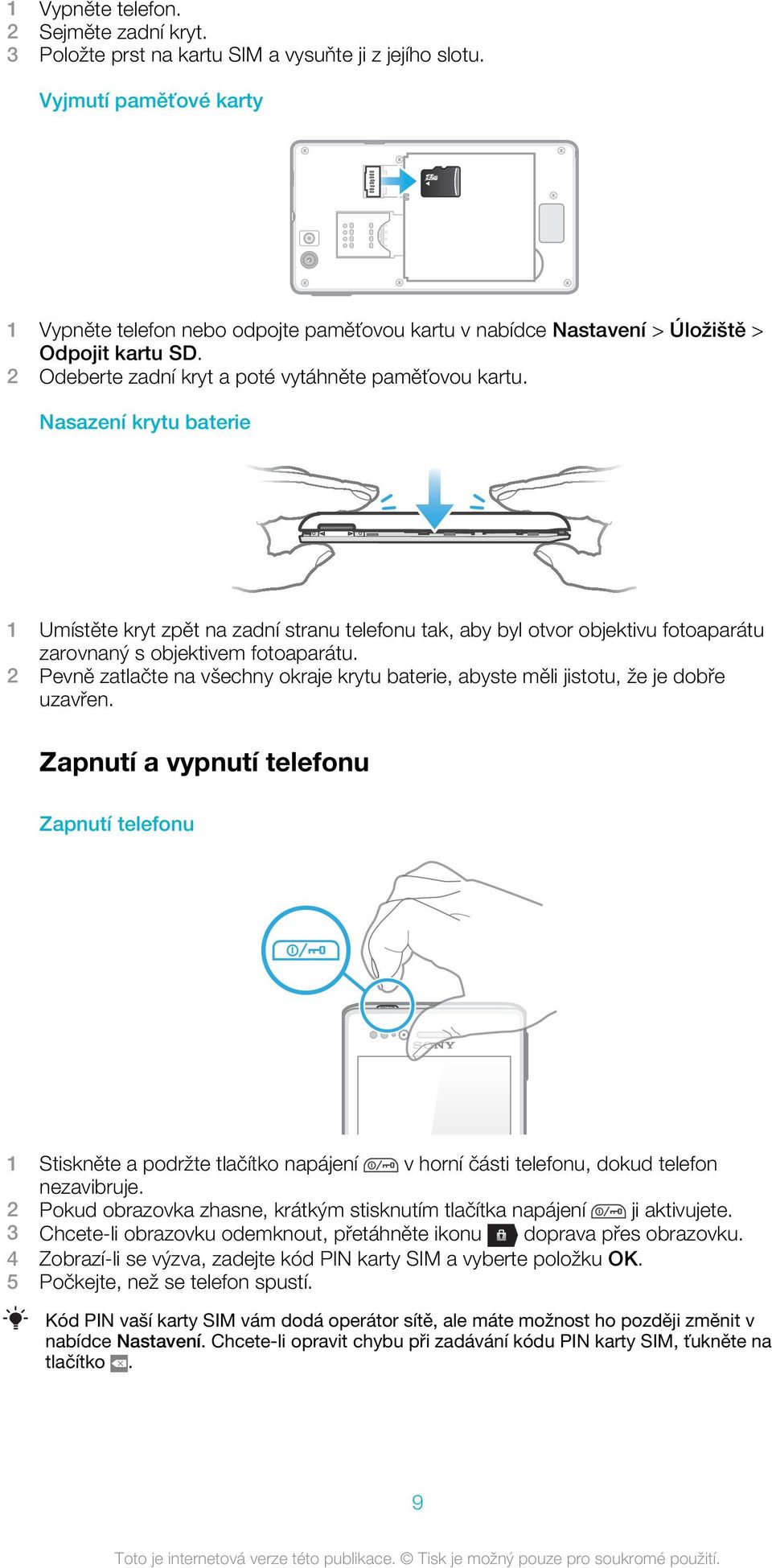 Nasazení krytu baterie 1 Umístěte kryt zpět na zadní stranu telefonu tak, aby byl otvor objektivu fotoaparátu zarovnaný s objektivem fotoaparátu.