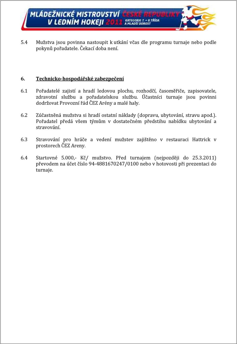 Účastníci turnaje jsou povinni dodržovat Provozní řád ČEZ Arény a malé haly. 6.2 Zúčastněná mužstva si hradí ostatní náklady (dopravu, ubytování, stravu apod.).