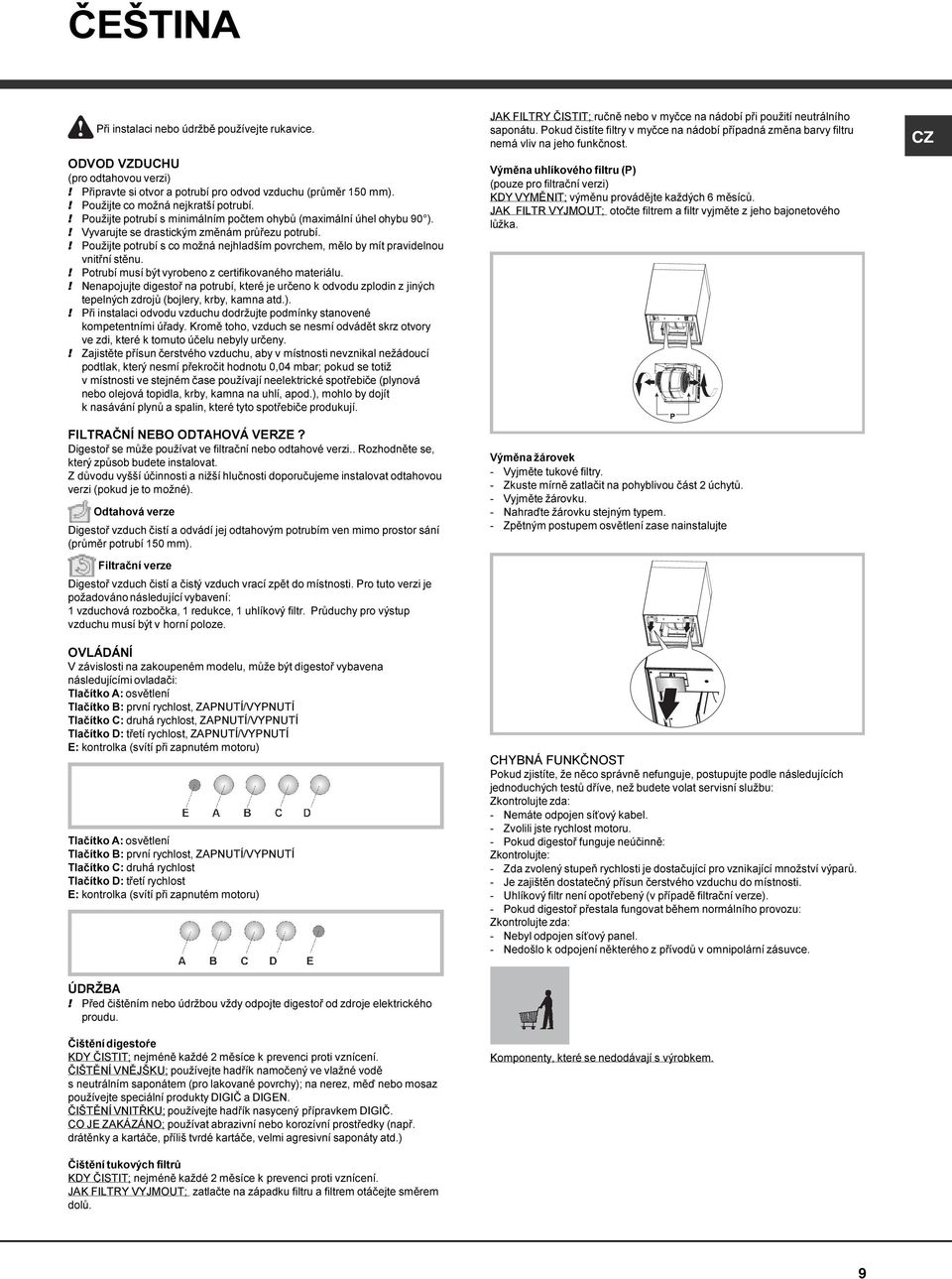 ! Použijte potrubí s co možná nejhladším povrchem, mělo by mít pravidelnou vnitřní stěnu.! Potrubí musí být vyrobeno z certifikovaného materiálu.