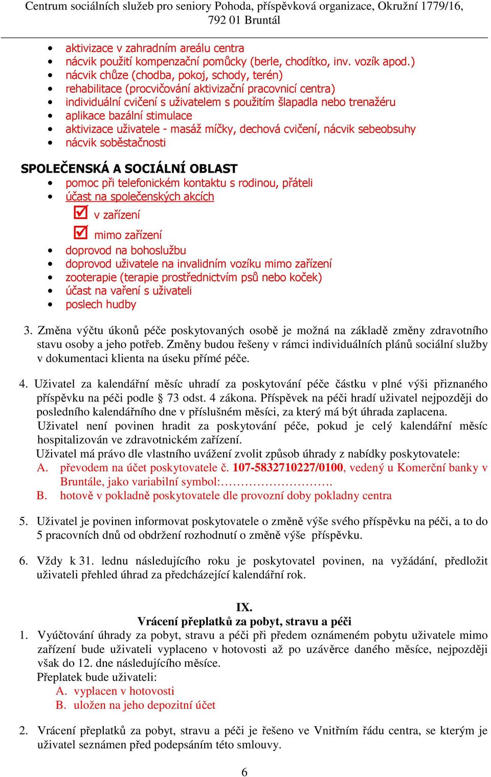 aktivizace uživatele - masáž míčky, dechová cvičení, nácvik sebeobsuhy nácvik soběstačnosti SPOLEČENSKÁ A SOCIÁLNÍ OBLAST pomoc při telefonickém kontaktu s rodinou, přáteli účast na společenských