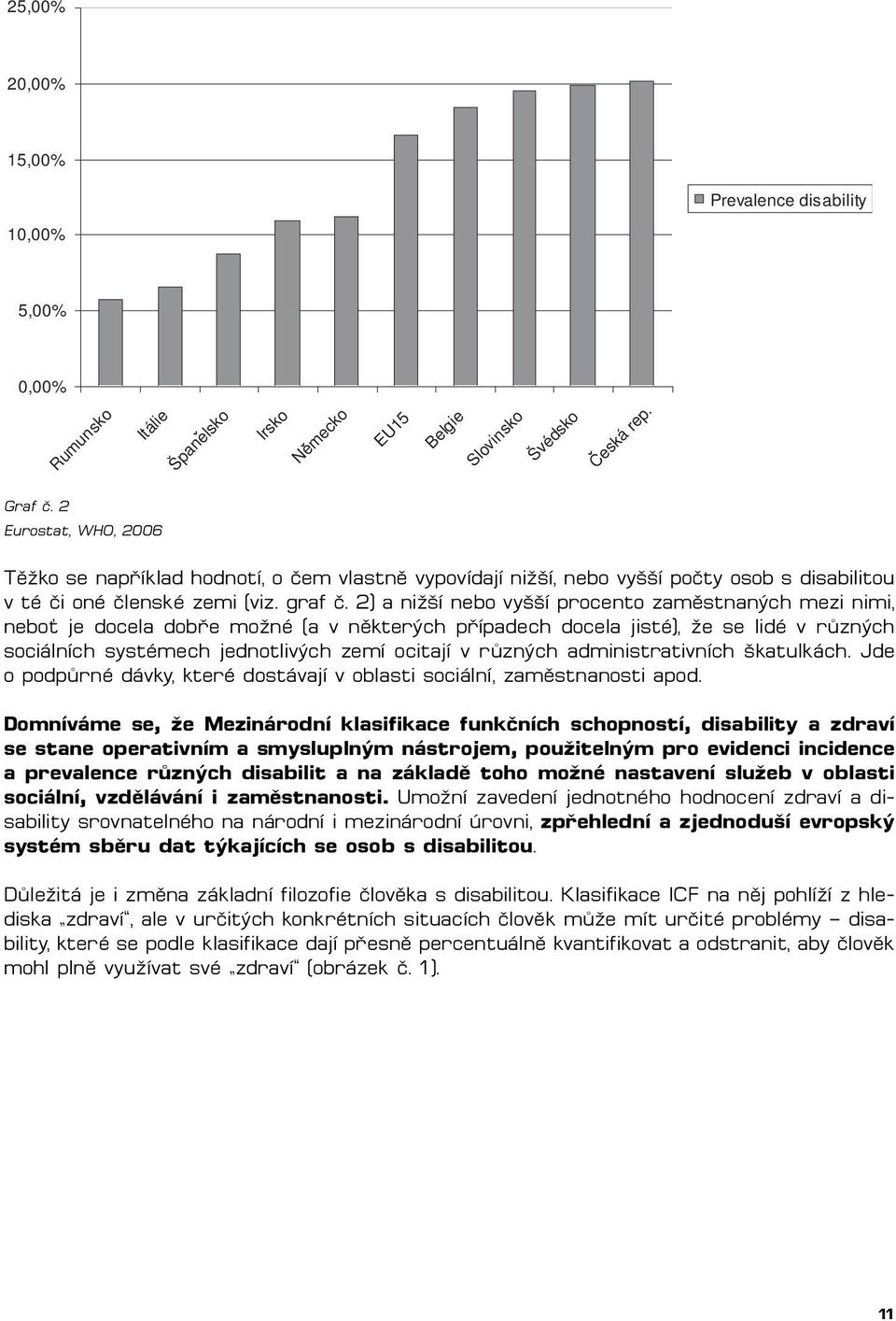 2) a nižší nebo vyšší procento zaměstnaných mezi nimi, nebo je docela dobře možné (a v některých případech docela jisté), že se lidé v různých sociálních systémech jednotlivých zemí ocitají v různých