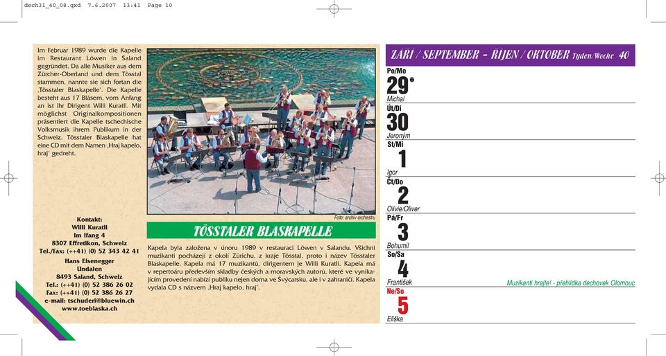 Mit möglichst Originalkompositionen präsentiert die Kapelle tschechische Volksmusik ihrem Publikum in der Schweiz. Tösstaler Blaskapelle hat eine CD mit dem Namen Hraj kapelo, " hraj" gedreht.