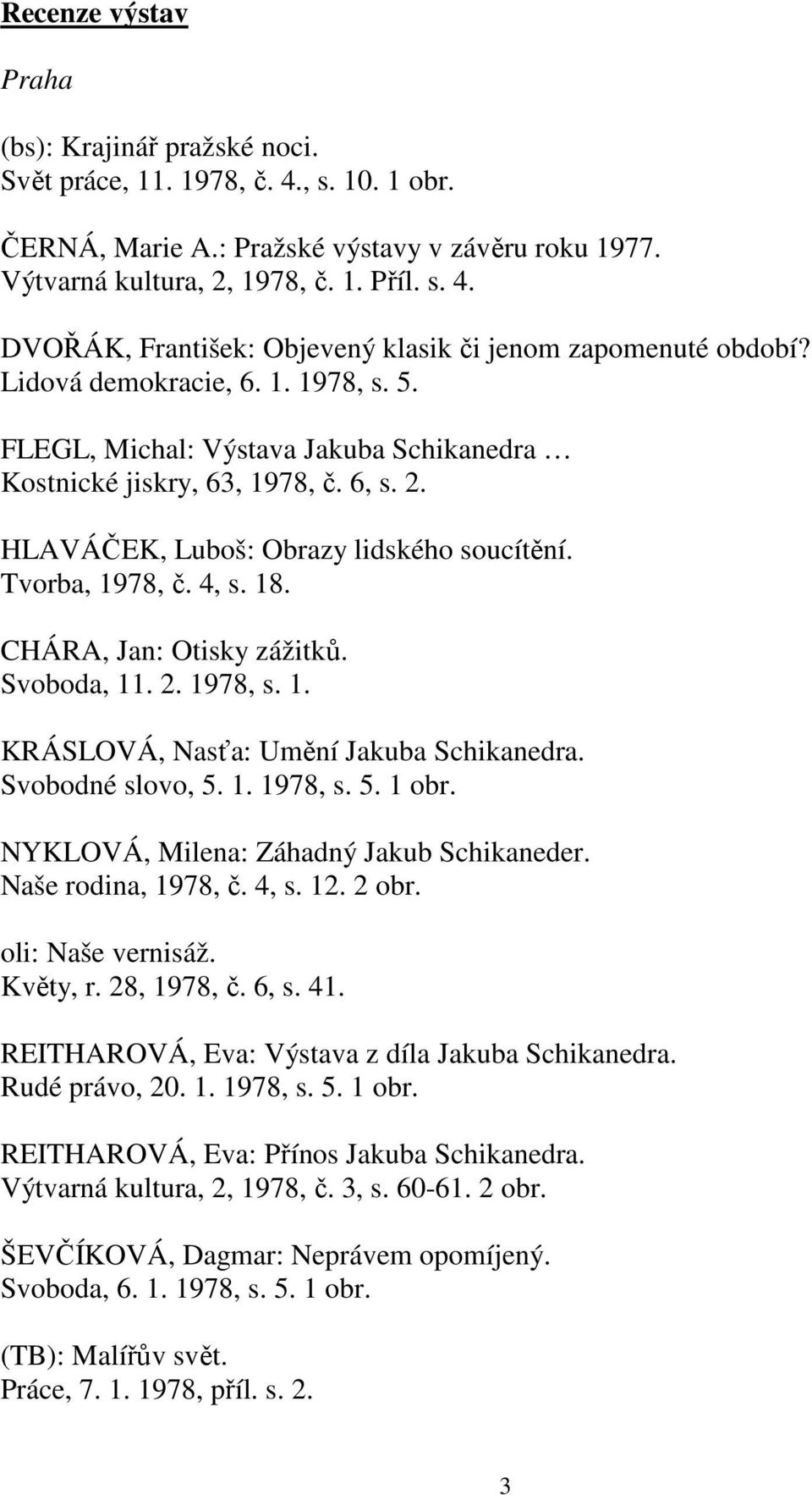 CHÁRA, Jan: Otisky zážitků. Svoboda, 11. 2. 1978, s. 1. KRÁSLOVÁ, Nasťa: Umění Jakuba Schikanedra. Svobodné slovo, 5. 1. 1978, s. 5. 1 obr. NYKLOVÁ, Milena: Záhadný Jakub Schikaneder.