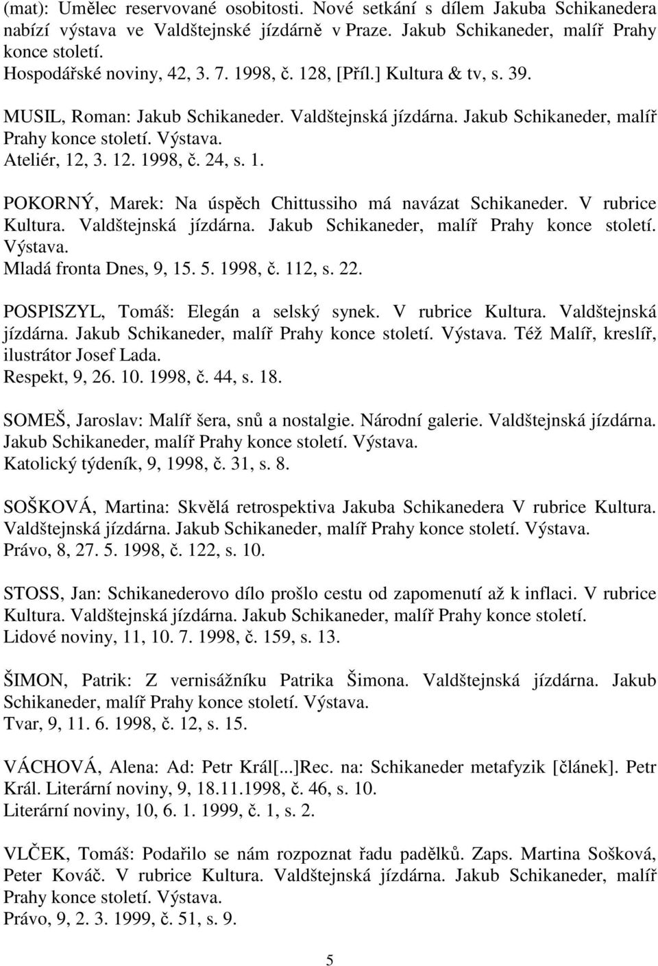 V rubrice Kultura. Valdštejnská jízdárna. Jakub Schikaneder, malíř Prahy konce století. Výstava. Mladá fronta Dnes, 9, 15. 5. 1998, č. 112, s. 22. POSPISZYL, Tomáš: Elegán a selský synek.