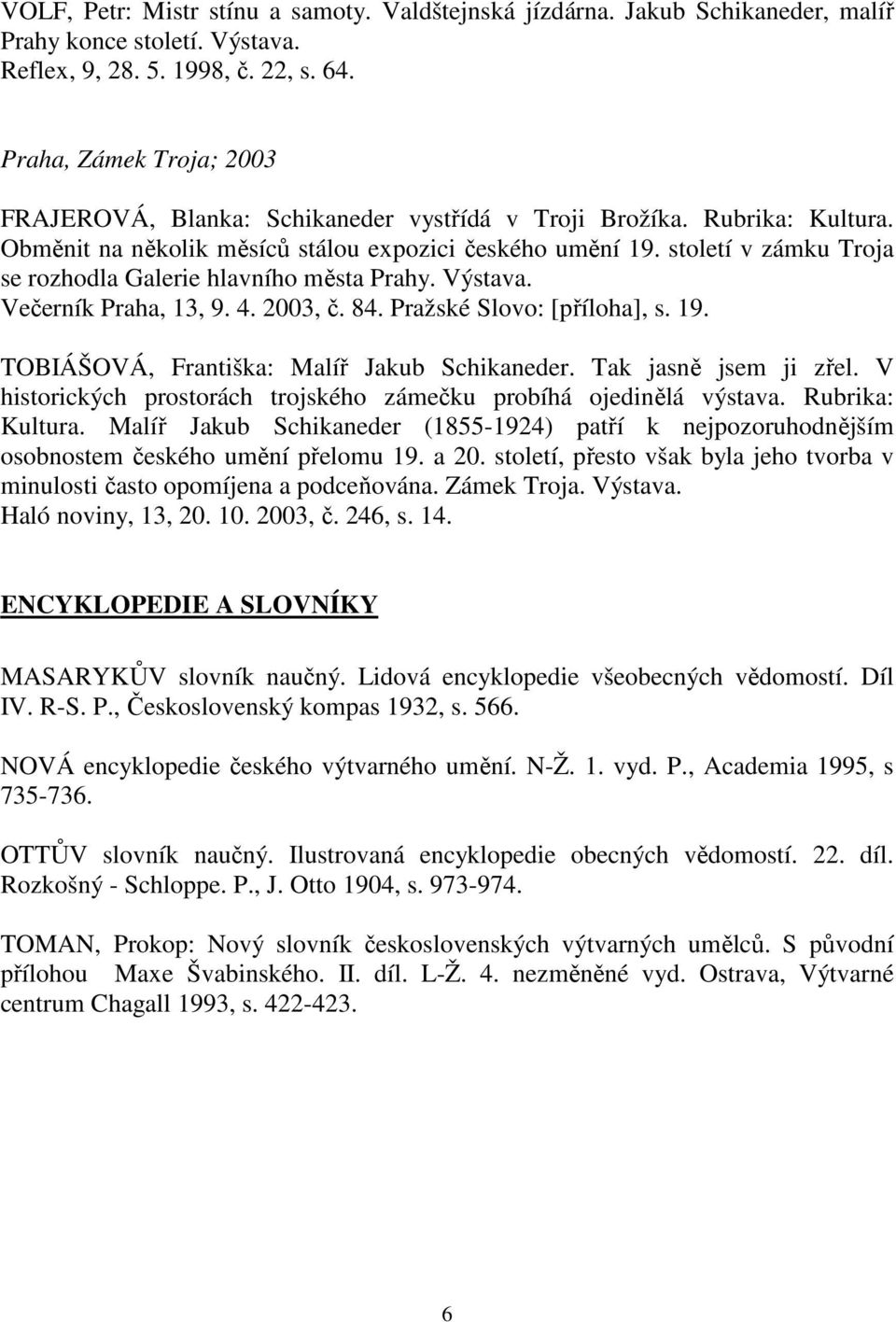 století v zámku Troja se rozhodla Galerie hlavního města Prahy. Výstava. Večerník Praha, 13, 9. 4. 2003, č. 84. Pražské Slovo: [příloha], s. 19. TOBIÁŠOVÁ, Františka: Malíř Jakub Schikaneder.