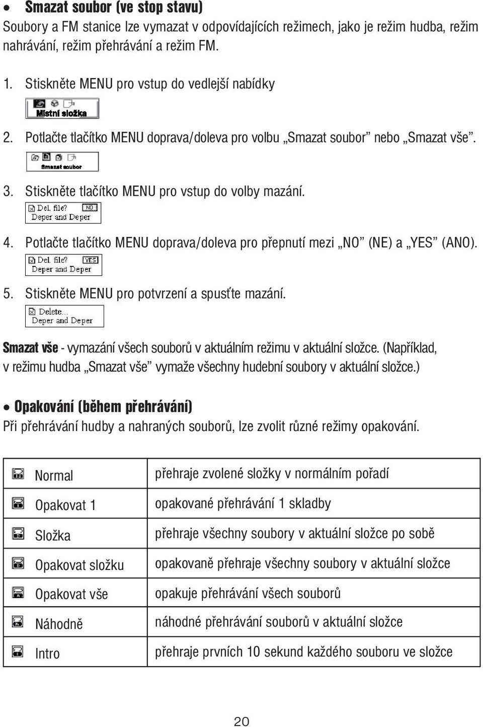 Potlačte tlačítko MENU doprava/doleva pro přepnutí mezi NO (NE) a YES (ANO). 5. Stiskněte MENU pro potvrzení a spusťte mazání. Smazat vše - vymazání všech souborů v aktuálním režimu v aktuální složce.