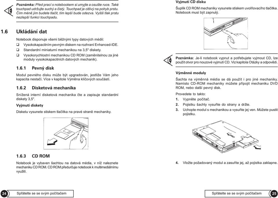 6 Ukládání dat Notebook disponuje všemi bìžnými typy datových médií: Vysokokapacitním pevným diskem na rozhraní Enhanced-IDE. Standardní miniaturní mechanikou na 3,5" diskety.