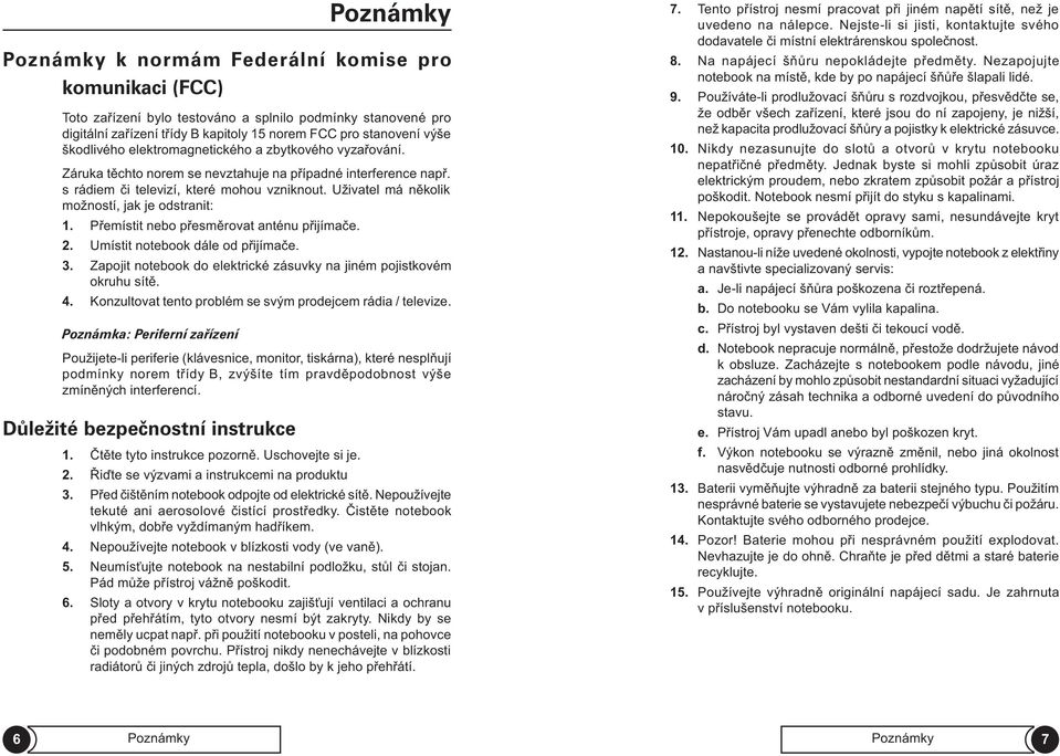 Uživatel má nìkolik možností, jak je odstranit: 1. Pøemístit nebo pøesmìrovat anténu pøijímaèe. 2. Umístit notebook dále od pøijímaèe. 3.