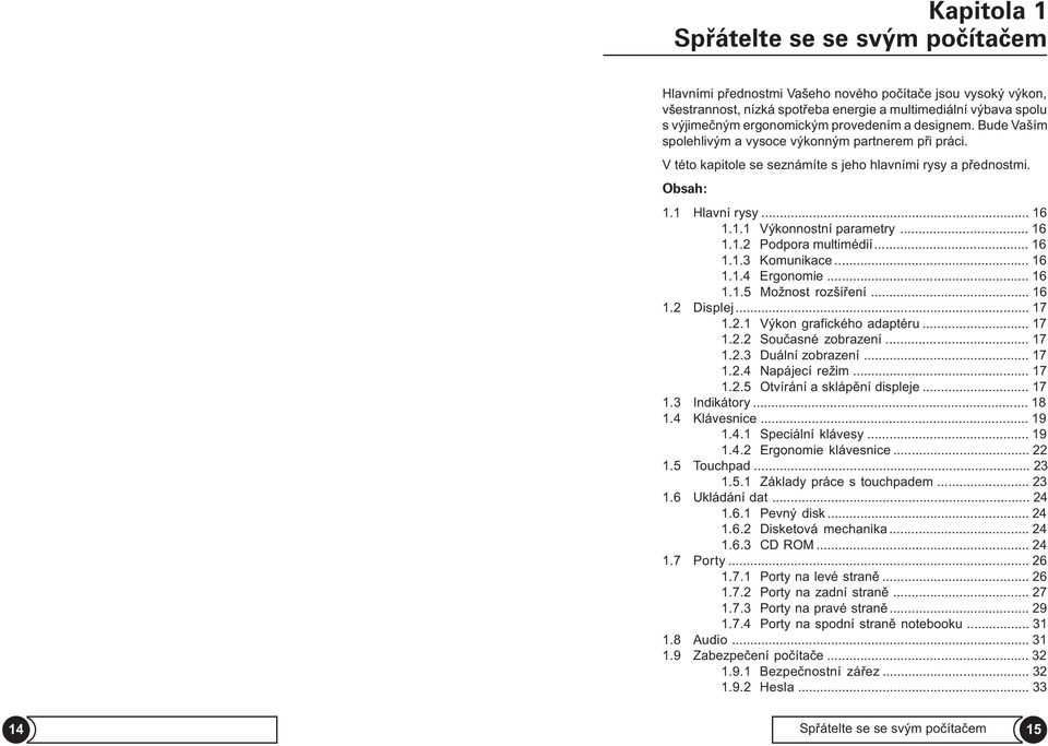 .. 16 1.1.2 Podpora multimédií... 16 1.1.3 Komunikace... 16 1.1.4 Ergonomie... 16 1.1.5 Možnost rozšíøení... 16 1.2 Displej... 17 1.2.1 Výkon grafického adaptéru... 17 1.2.2 Souèasné zobrazení... 17 1.2.3 Duální zobrazení.