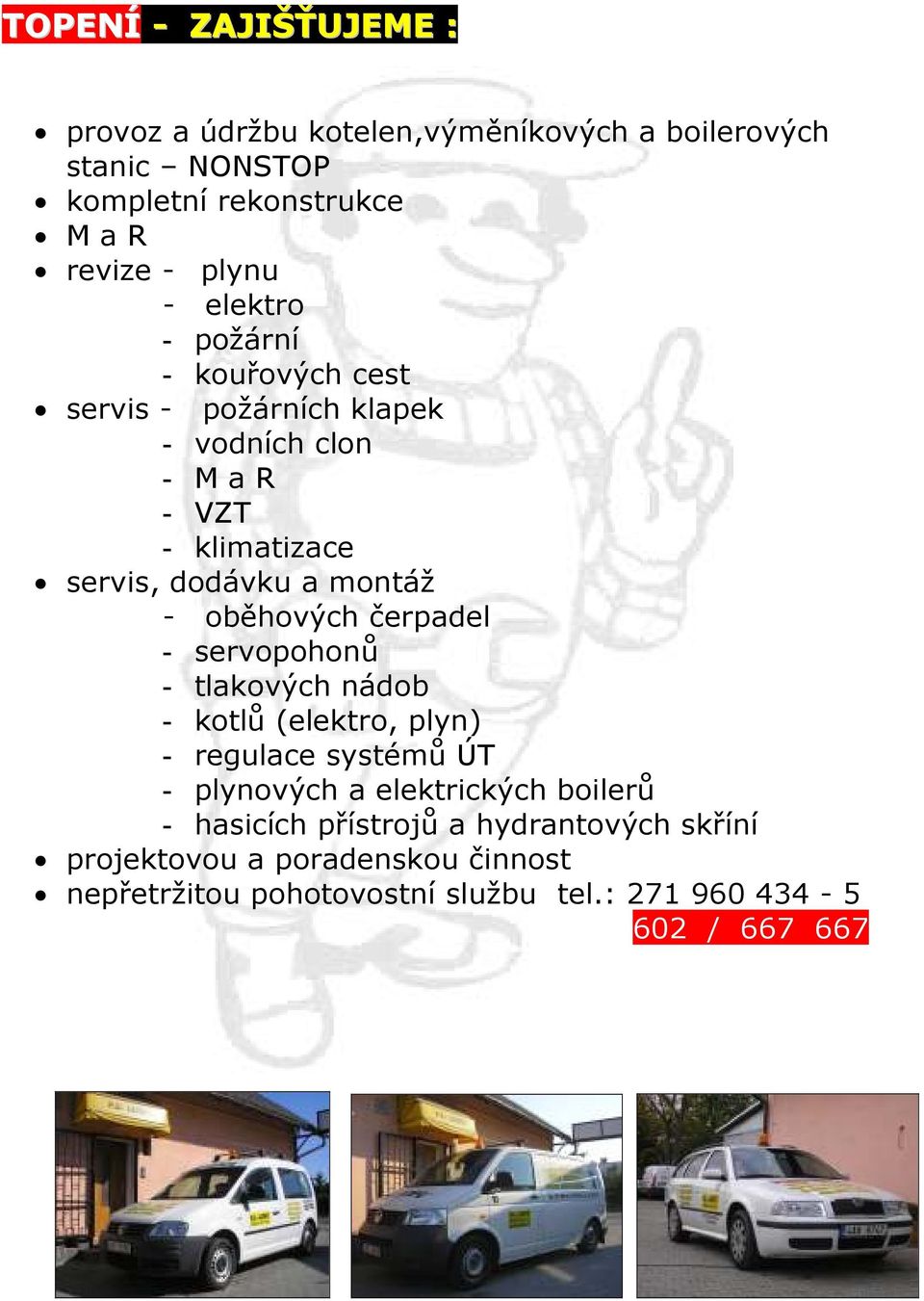 oběhových čerpadel - servopohonů - tlakových nádob - kotlů (elektro, plyn) - regulace systémů ÚT - plynových a elektrických boilerů -