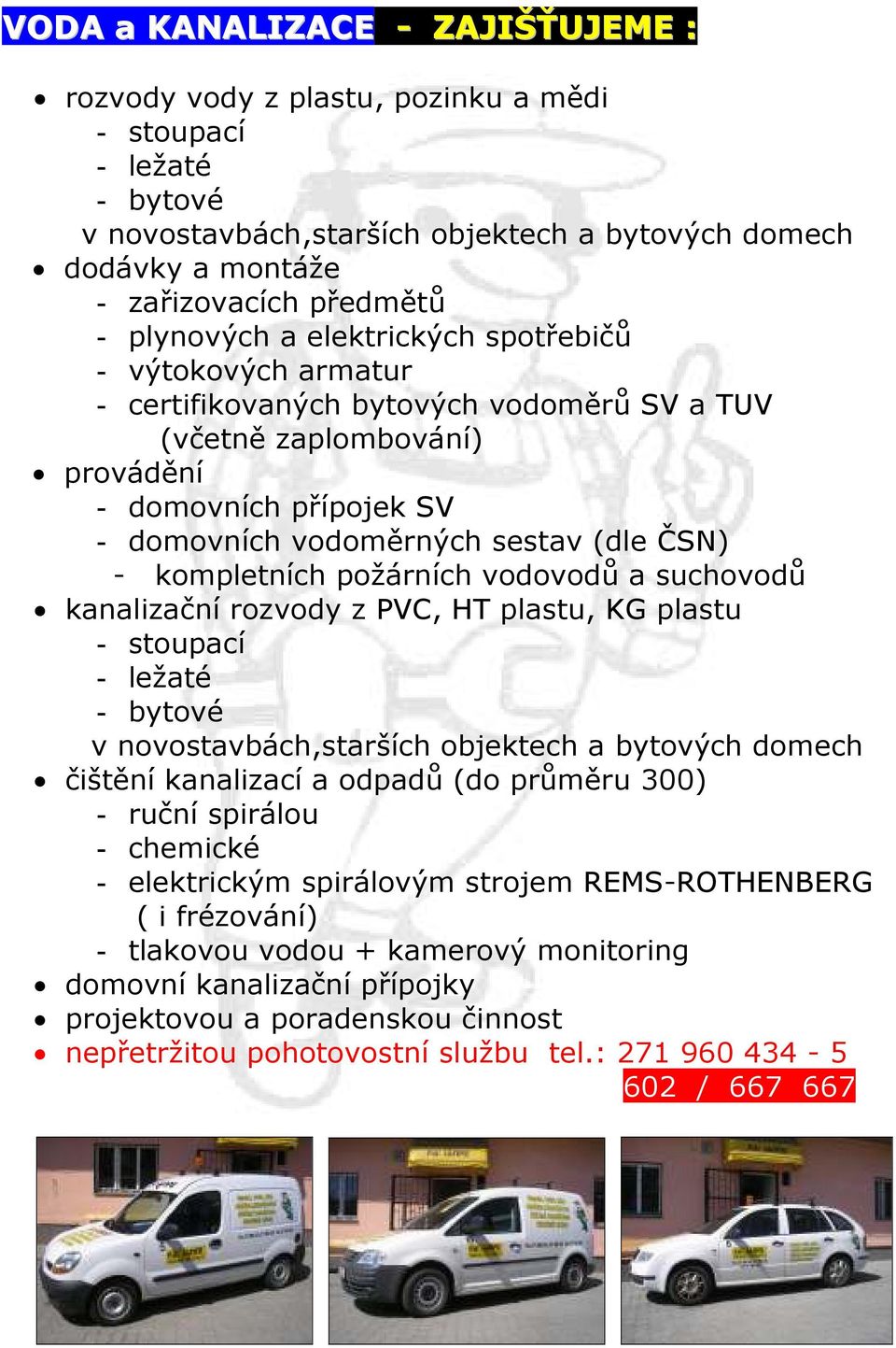 - kompletních požárních vodovodů a suchovodů kanalizační rozvody z PVC, HT plastu, KG plastu - stoupací - ležaté - bytové v novostavbách,starších objektech a bytových domech čištění kanalizací a