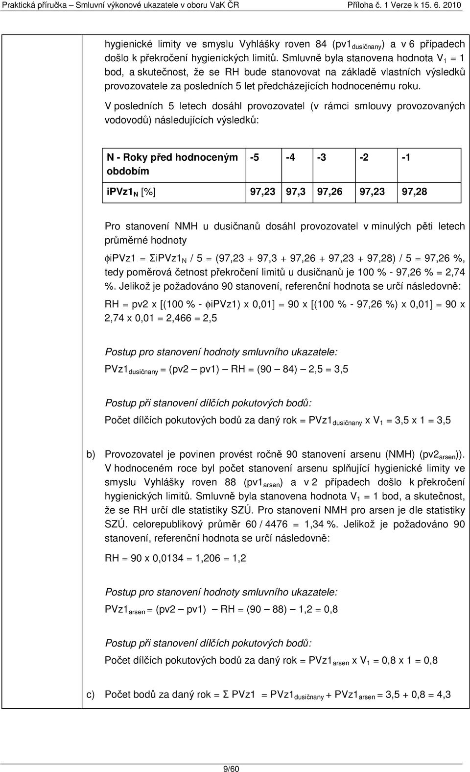 V posledních 5 letech dosáhl provozovatel (v rámci smlouvy provozovaných vodovodů) následujících výsledků: N - Roky před hodnoceným obdobím -5-4 -3-2 -1 ipvz1 N [%] 97,23 97,3 97,26 97,23 97,28 Pro