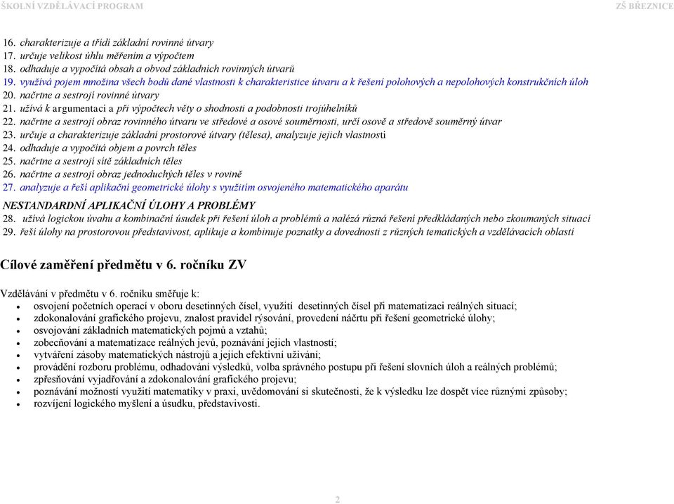 užívá k argumentaci a při výpočtech věty o shodnosti a podobnosti trojúhelníků 22. načrtne a sestrojí obraz rovinného útvaru ve středové a osové souměrnosti, určí osově a středově souměrný útvar 23.